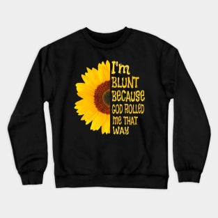 I'm blunt because God rolled me that way sunflower Crewneck Sweatshirt